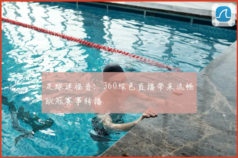 足球迷福音：360绿色直播带来流畅欧冠赛事转播