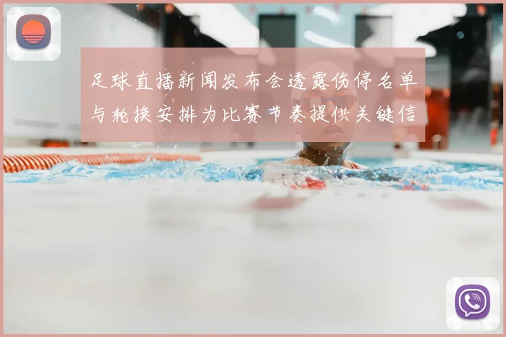 足球直播新闻发布会透露伤停名单与轮换安排为比赛节奏提供关键信息看点