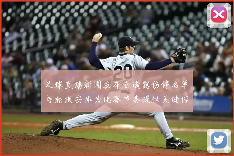 足球直播新闻发布会透露伤停名单与轮换安排为比赛节奏提供关键信息看点