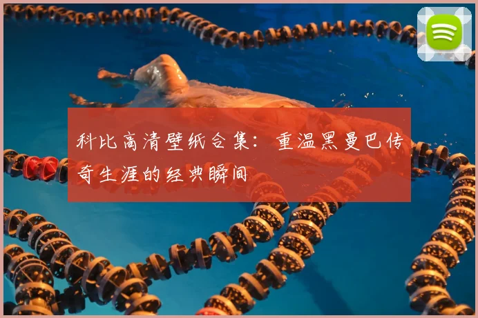 科比高清壁纸合集：重温黑曼巴传奇生涯的经典瞬间