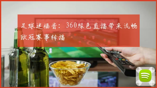 足球迷福音：360绿色直播带来流畅欧冠赛事转播