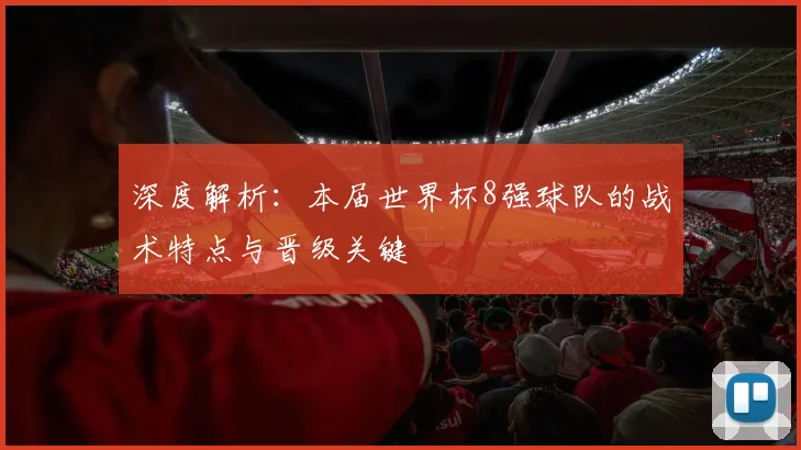 深度解析：本届世界杯8强球队的战术特点与晋级关键